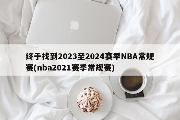终于找到2023至2024赛季NBA常规赛(nba2021赛季常规赛)