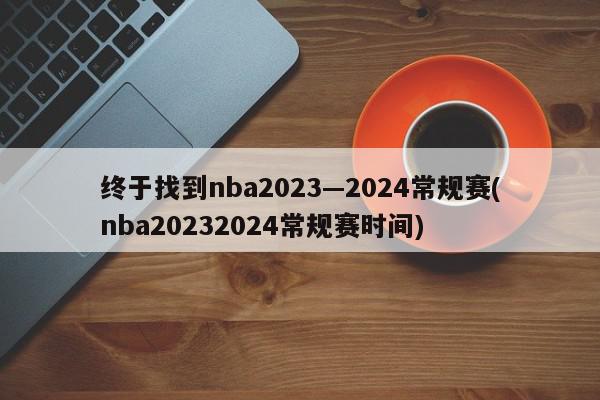 终于找到nba2023—2024常规赛(nba20232024常规赛时间)