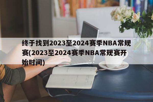 终于找到2023至2024赛季NBA常规赛(2023至2024赛季NBA常规赛开始时间)